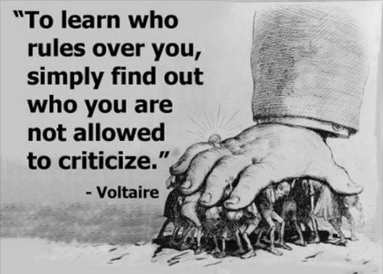 Voltaire: To learn who rules over you, simple find out who you are not allowed to criticize".